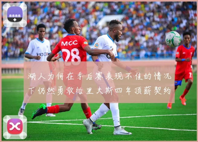 湖人为何在季后赛表现不佳的情况下仍然勇敢给里夫斯四年顶薪契约
