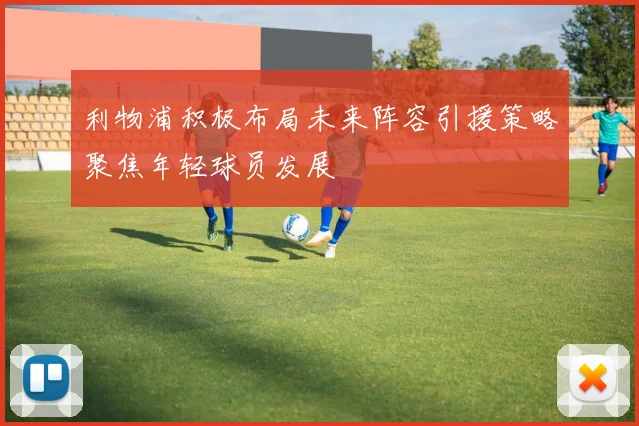 利物浦积极布局未来阵容引援策略聚焦年轻球员发展