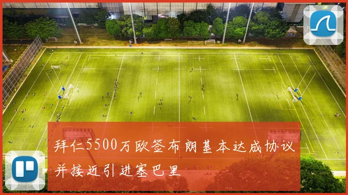 拜仁5500万欧签布朗基本达成协议并接近引进塞巴里