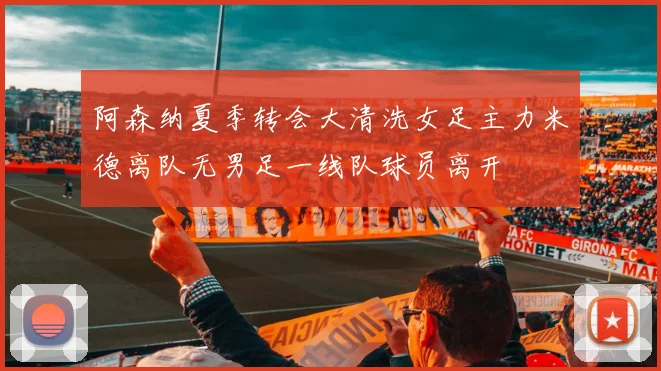 阿森纳夏季转会大清洗女足主力米德离队无男足一线队球员离开