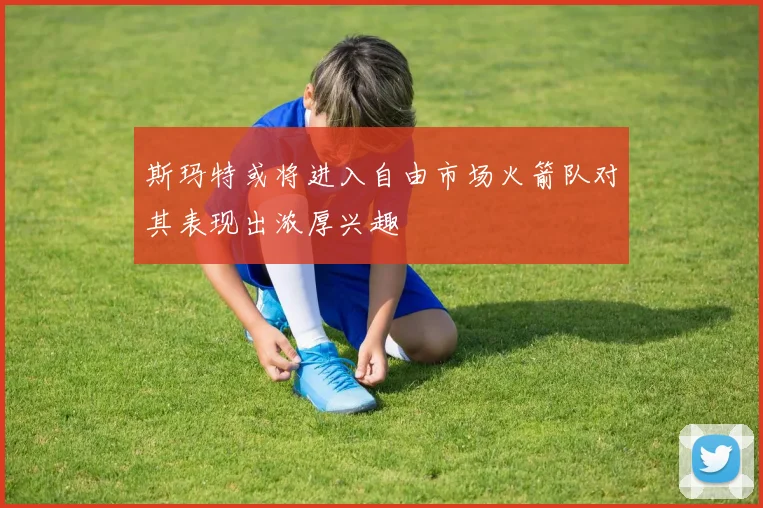 斯玛特或将进入自由市场火箭队对其表现出浓厚兴趣