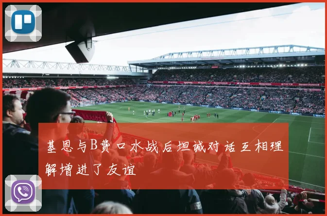 基恩与B费口水战后坦诚对话互相理解增进了友谊