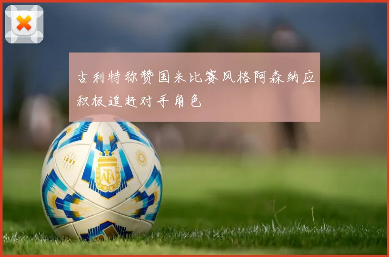古利特称赞国米比赛风格阿森纳应积极追赶对手角色