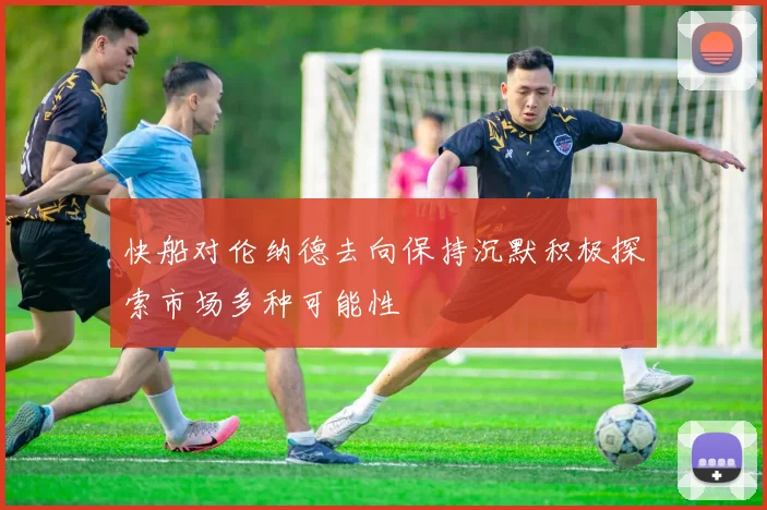 快船对伦纳德去向保持沉默积极探索市场多种可能性