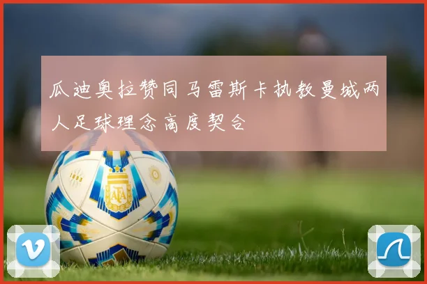 瓜迪奥拉赞同马雷斯卡执教曼城两人足球理念高度契合
