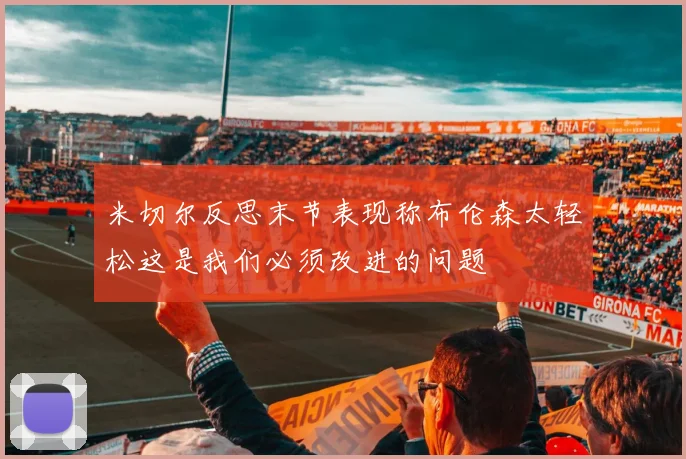 米切尔反思末节表现称布伦森太轻松这是我们必须改进的问题