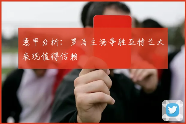 意甲分析：罗马主场争胜亚特兰大表现值得信赖