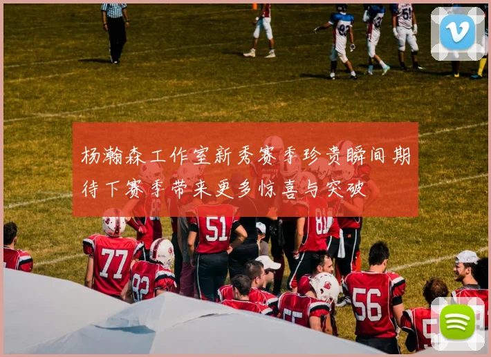 杨瀚森工作室新秀赛季珍贵瞬间期待下赛季带来更多惊喜与突破