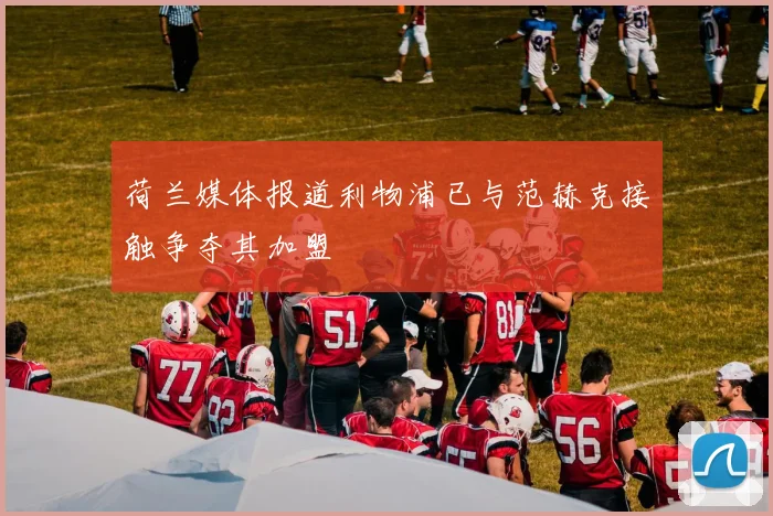 荷兰媒体报道利物浦已与范赫克接触争夺其加盟