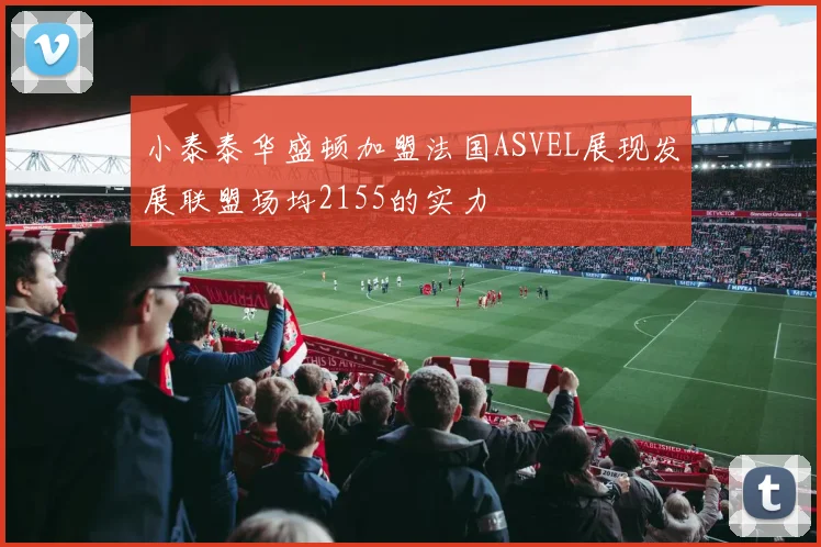小泰泰华盛顿加盟法国ASVEL展现发展联盟场均2155的实力